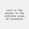 Love is the anchor in the infinite ocean of existence