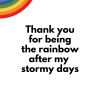 Thank you for being the rainbow after my stormy days png